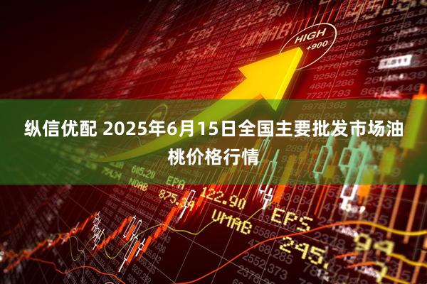 纵信优配 2025年6月15日全国主要批发市场油桃价格行情