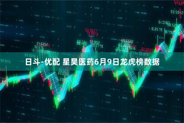 日斗-优配 星昊医药6月9日龙虎榜数据