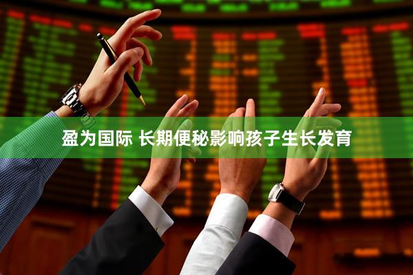 盈为国际 长期便秘影响孩子生长发育