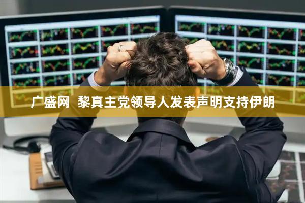 广盛网  黎真主党领导人发表声明支持伊朗