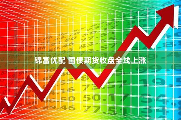 锦富优配 国债期货收盘全线上涨