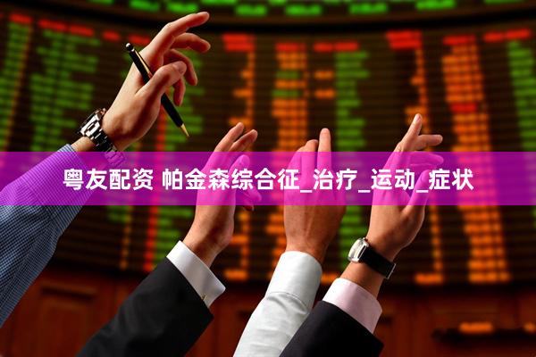 粤友配资 帕金森综合征_治疗_运动_症状