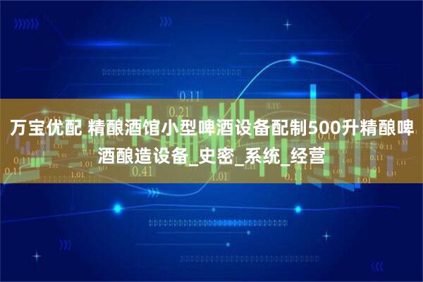万宝优配 精酿酒馆小型啤酒设备配制500升精酿啤酒酿造设备_史密_系统_经营