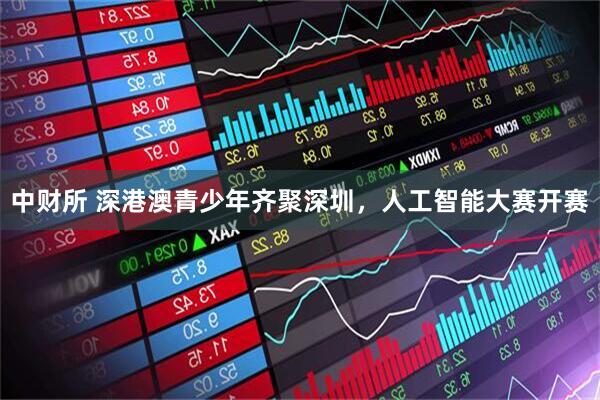 中财所 深港澳青少年齐聚深圳，人工智能大赛开赛