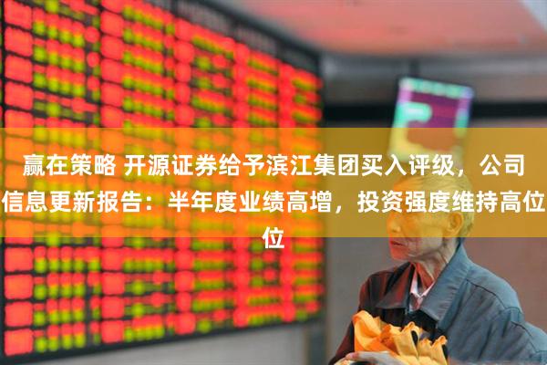 赢在策略 开源证券给予滨江集团买入评级，公司信息更新报告：半年度业绩高增，投资强度维持高位