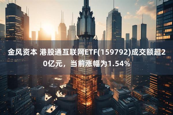 金风资本 港股通互联网ETF(159792)成交额超20亿元，当前涨幅为1.54%