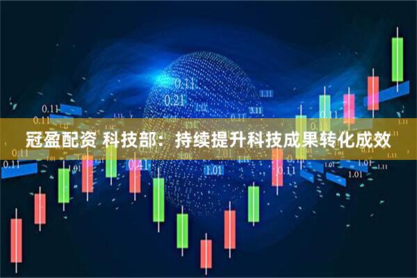 冠盈配资 科技部：持续提升科技成果转化成效