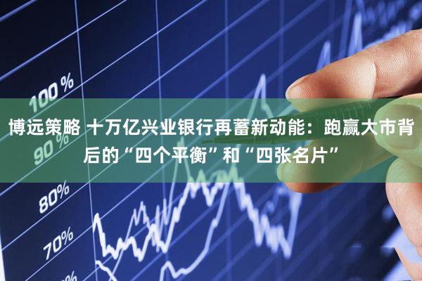 博远策略 十万亿兴业银行再蓄新动能：跑赢大市背后的“四个平衡”和“四张名片”