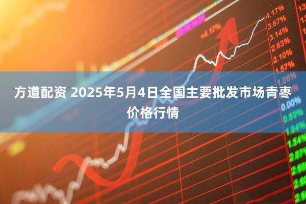 方道配资 2025年5月4日全国主要批发市场青枣价格行情