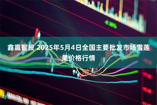 鑫赢智投 2025年5月4日全国主要批发市场雪莲果价格行情