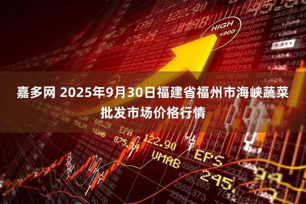 嘉多网 2025年9月30日福建省福州市海峡蔬菜批发市场价格行情