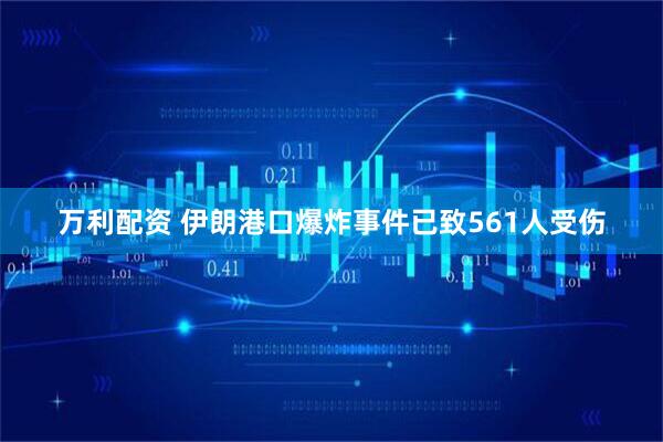 万利配资 伊朗港口爆炸事件已致561人受伤