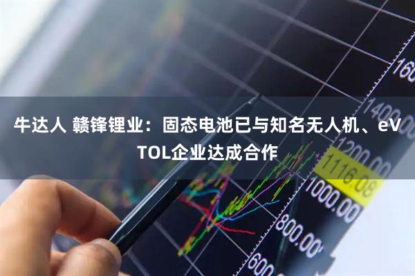 牛达人 赣锋锂业：固态电池已与知名无人机、eVTOL企业达成合作