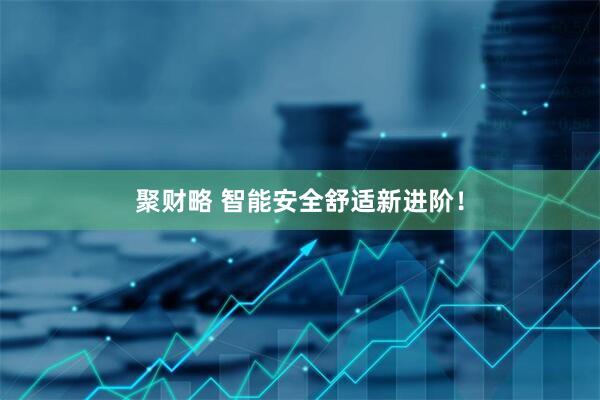 聚财略 智能安全舒适新进阶！