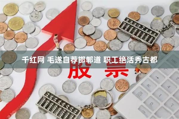 千红网 毛遂自荐邯郸道 职工绝活秀古都