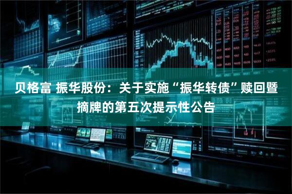 贝格富 振华股份：关于实施“振华转债”赎回暨摘牌的第五次提示性公告