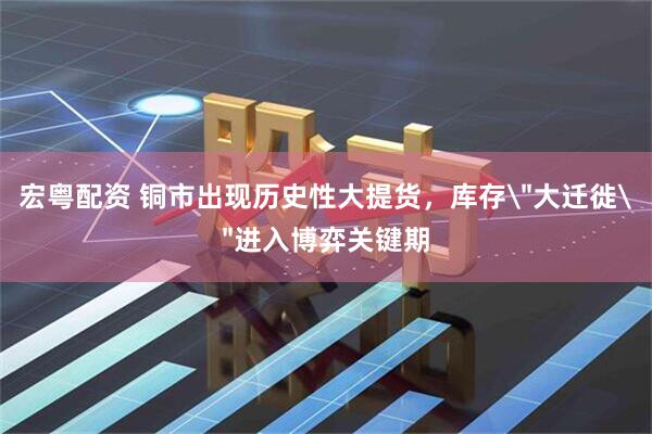 宏粤配资 铜市出现历史性大提货,库存